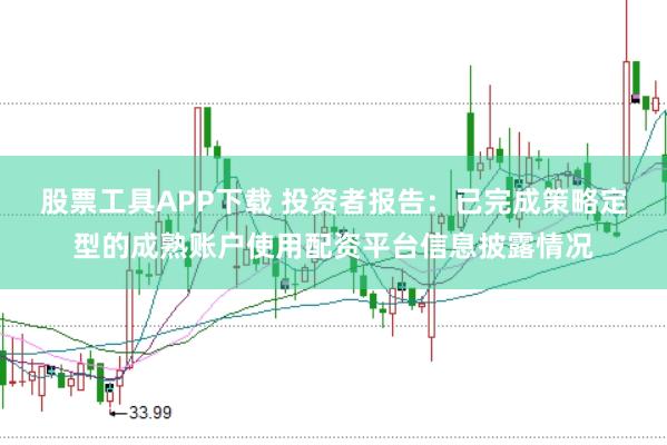 股票工具APP下载 投资者报告：已完成策略定型的成熟账户使用配资平台信息披露情况