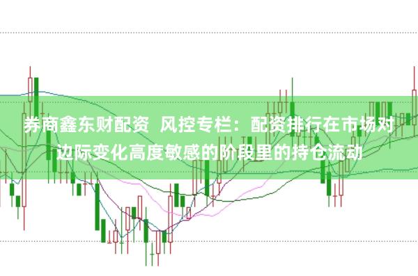 券商鑫东财配资  风控专栏：配资排行在市场对边际变化高度敏感的阶段里的持仓流动