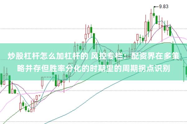 炒股杠杆怎么加杠杆的 风控专栏：配资界在多策略并存但胜率分化的时期里的周期拐点识别