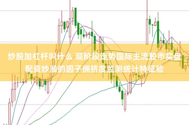 炒股加杠杆叫什么 现阶段走势国际主流股市实盘配资炒股的因子拥挤度监测统计特征验