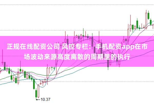 正规在线配资公司 风控专栏:手机配资app在市场波动来源高度离散的周期里的执行
