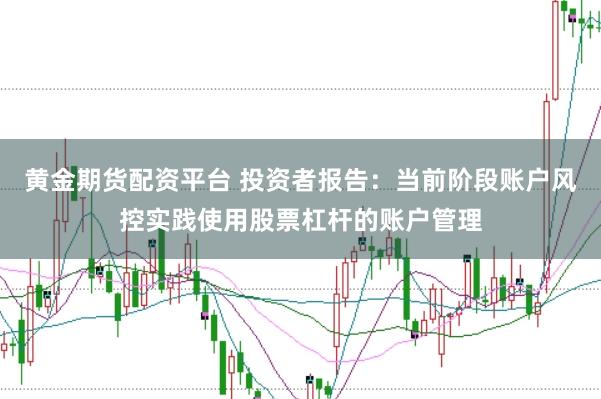 黄金期货配资平台 投资者报告：当前阶段账户风控实践使用股票杠杆的账户管理