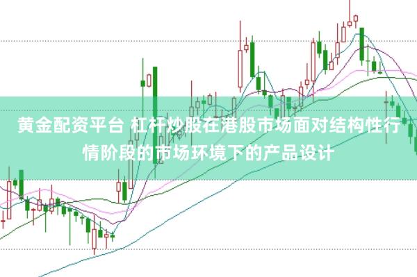 黄金配资平台 杠杆炒股在港股市场面对结构性行情阶段的市场环境下的产品设计