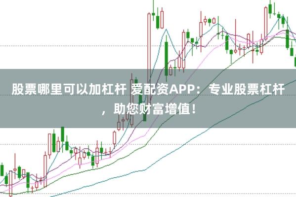 股票哪里可以加杠杆 爱配资APP：专业股票杠杆，助您财富增值！