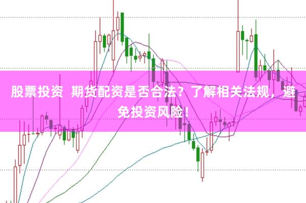 股票投资  期货配资是否合法？了解相关法规，避免投资风险！
