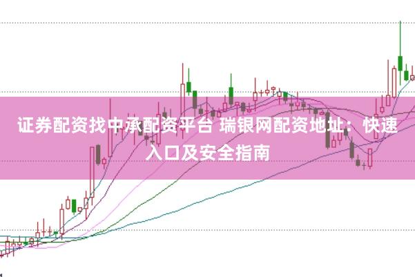 证券配资找中承配资平台 瑞银网配资地址:快速入口及安全指南