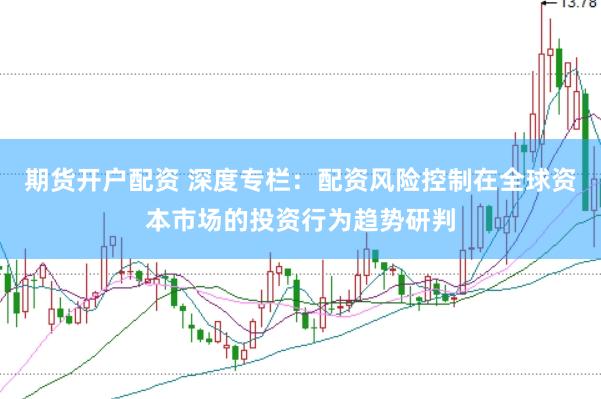 期货开户配资 深度专栏：配资风险控制在全球资本市场的投资行为趋势研判