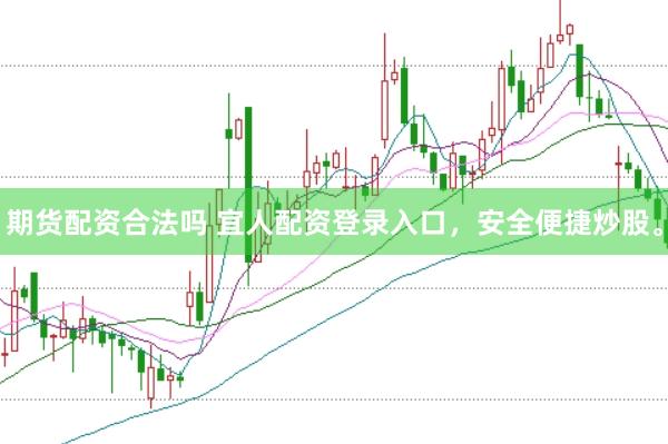 期货配资合法吗 宜人配资登录入口，安全便捷炒股。