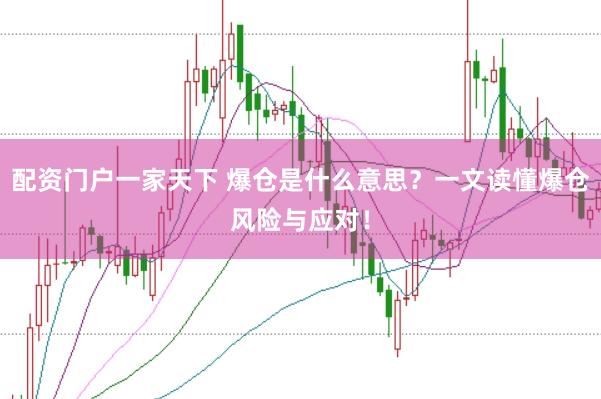 配资门户一家天下 爆仓是什么意思?一文读懂爆仓风险与应对!