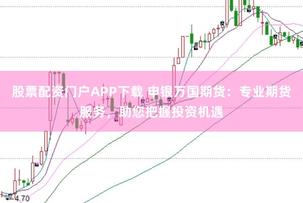 股票配资门户APP下载 申银万国期货:专业期货服务,助您把握投资机遇