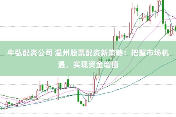 牛弘配资公司 温州股票配资新策略:把握市场机遇,实现资金增值