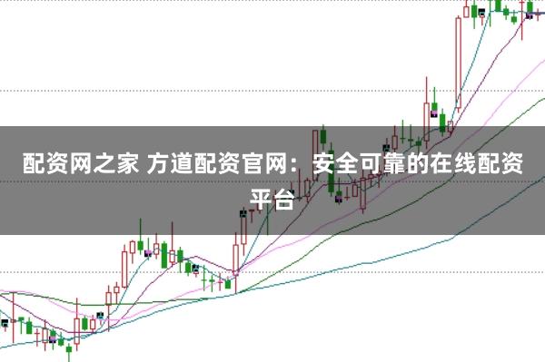 配资网之家 方道配资官网：安全可靠的在线配资平台