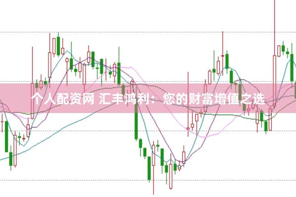 个人配资网 汇丰鸿利：您的财富增值之选