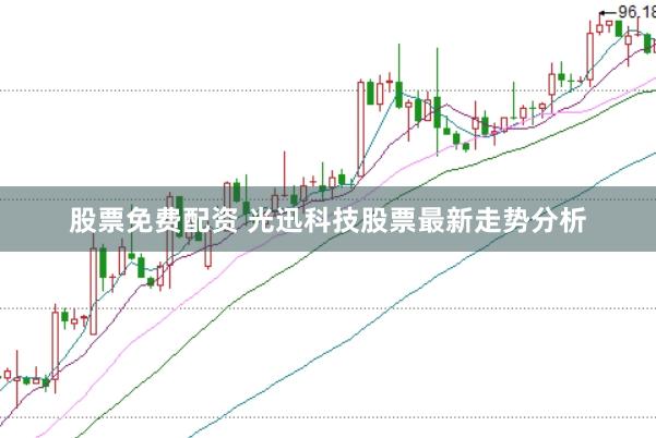 股票免费配资 光迅科技股票最新走势分析