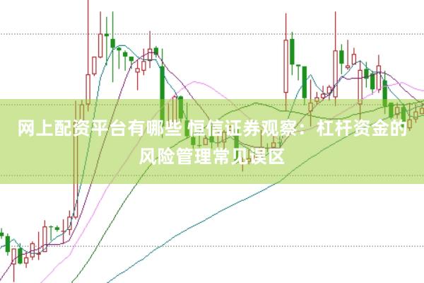 网上配资平台有哪些 恒信证券观察：杠杆资金的风险管理常见误区