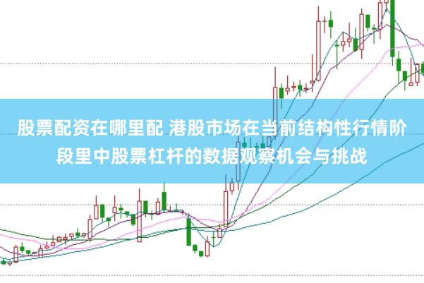 股票配资在哪里配 港股市场在当前结构性行情阶段里中股票杠杆的数据观察机会与挑战