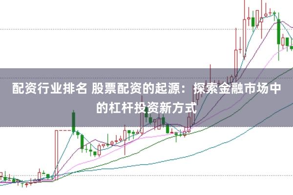 配资行业排名 股票配资的起源：探索金融市场中的杠杆投资新方式