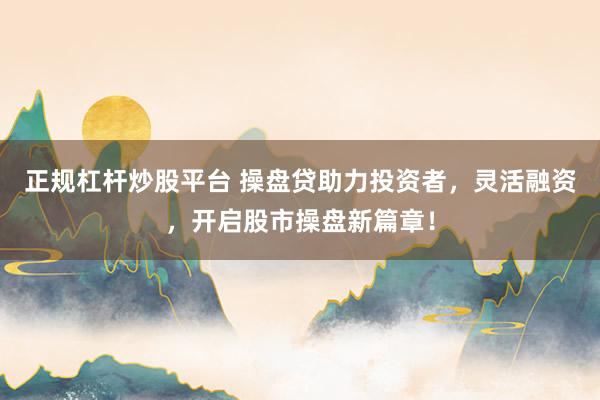 正规杠杆炒股平台 操盘贷助力投资者，灵活融资，开启股市操盘新篇章！
