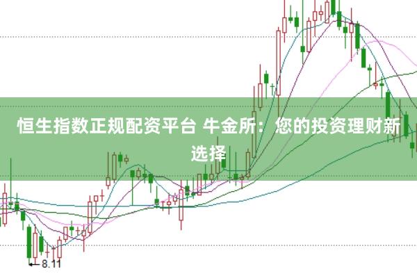 恒生指数正规配资平台 牛金所：您的投资理财新选择