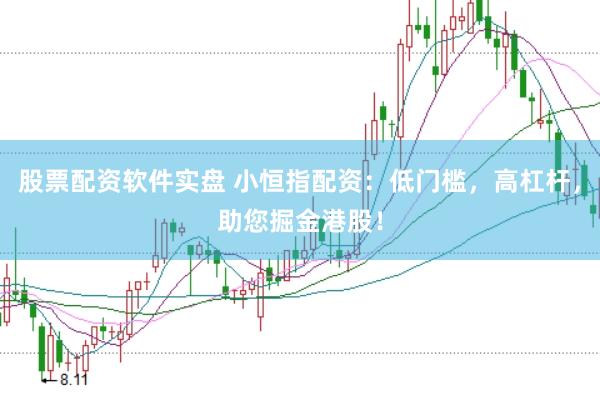股票配资软件实盘 小恒指配资：低门槛，高杠杆，助您掘金港股！