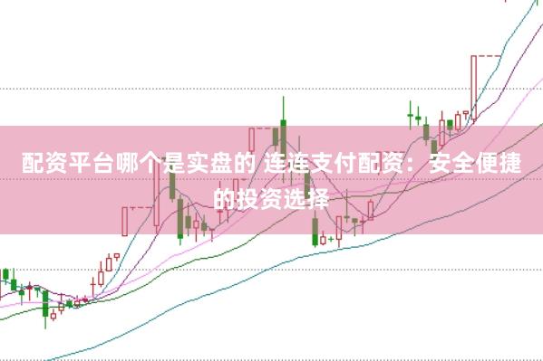 配资平台哪个是实盘的 连连支付配资：安全便捷的投资选择