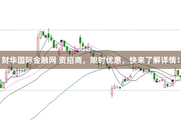 财华国际金融网 资招商，限时优惠，快来了解详情！
