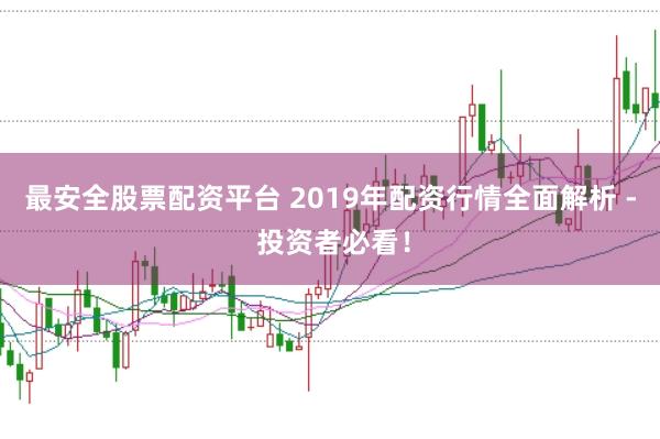 最安全股票配资平台 2019年配资行情全面解析 - 投资者必看！