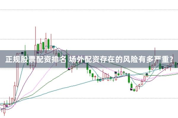 正规股票配资排名 场外配资存在的风险有多严重？