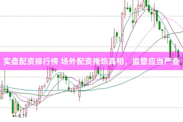 实盘配资排行榜 场外配资掩饰真相，监管应当严查