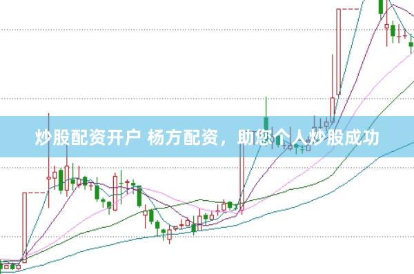 炒股配资开户 杨方配资，助您个人炒股成功