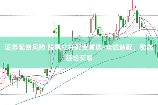 证券配资风险 股票杠杆配资首选-众诚速配，助您轻松交易