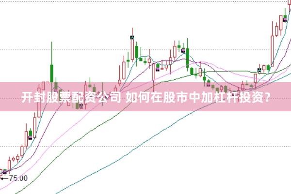 开封股票配资公司 如何在股市中加杠杆投资?