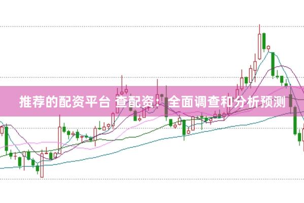 推荐的配资平台 查配资：全面调查和分析预测