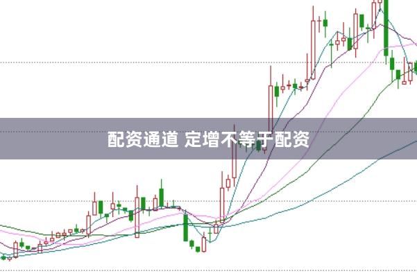 配资通道 定增不等于配资