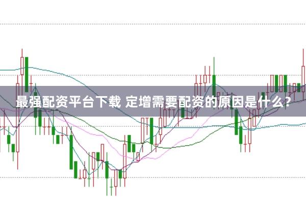 最强配资平台下载 定增需要配资的原因是什么？