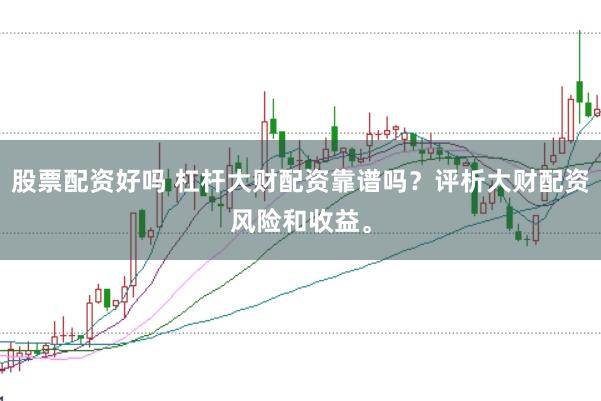 股票配资好吗 杠杆大财配资靠谱吗？评析大财配资风险和收益。