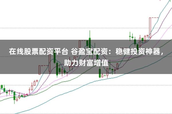 在线股票配资平台 谷盈宝配资：稳健投资神器，助力财富增值