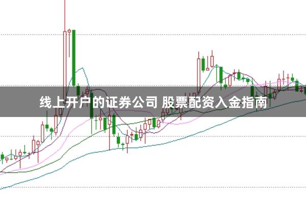 线上开户的证券公司 股票配资入金指南