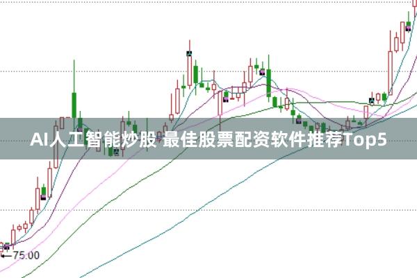 AI人工智能炒股 最佳股票配资软件推荐Top5