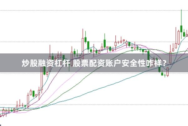 炒股融资杠杆 股票配资账户安全性咋样？