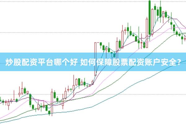炒股配资平台哪个好 如何保障股票配资账户安全？