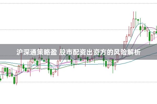 沪深通策略盈 股市配资出资方的风险解析
