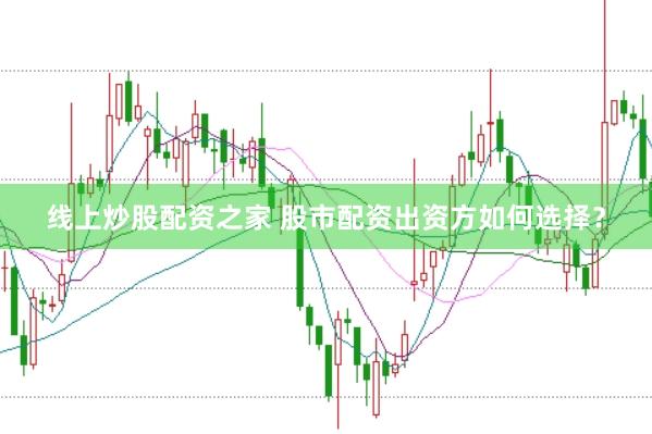 线上炒股配资之家 股市配资出资方如何选择？
