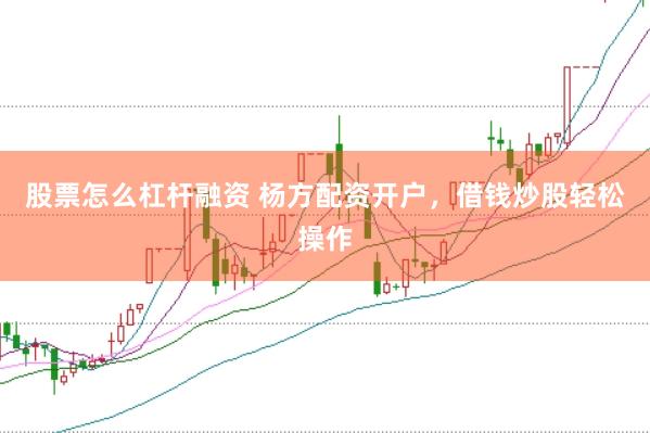股票怎么杠杆融资 杨方配资开户，借钱炒股轻松操作
