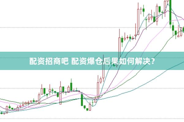 配资招商吧 配资爆仓后果如何解决？