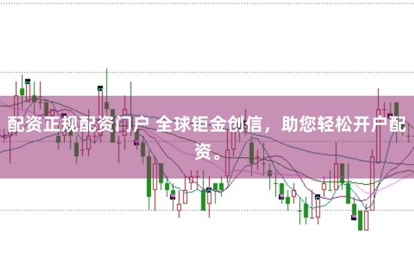配资正规配资门户 全球钜金创信，助您轻松开户配资。