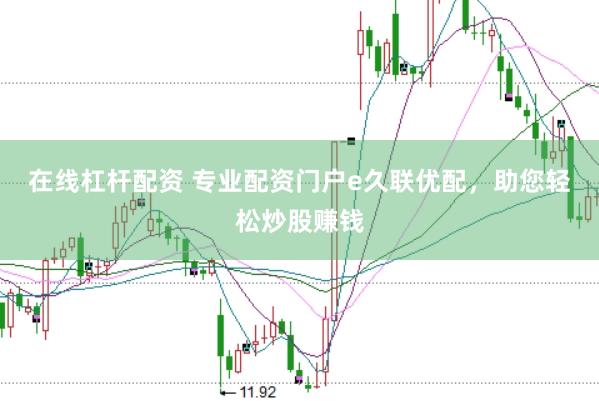 在线杠杆配资 专业配资门户e久联优配，助您轻松炒股赚钱