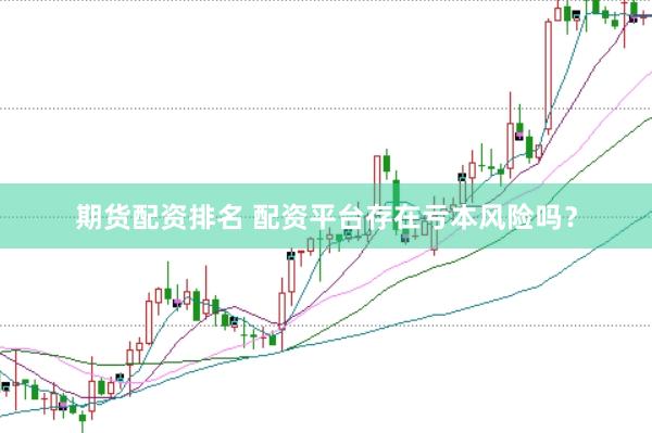 期货配资排名 配资平台存在亏本风险吗？