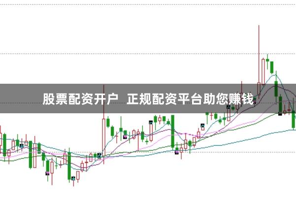 股票配资开户  正规配资平台助您赚钱
