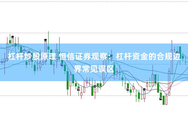 杠杆炒股原理 恒信证券观察：杠杆资金的合规边界常见误区